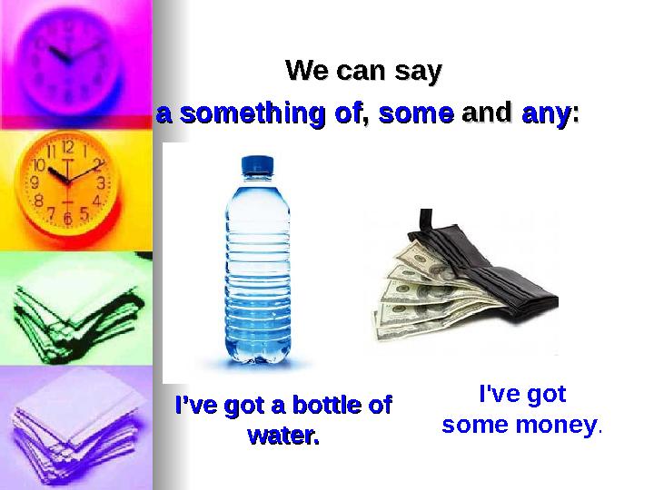 I’ve got a bottle of I’ve got a bottle of water.water. We can say We can say a something ofa something of ,, somesome an