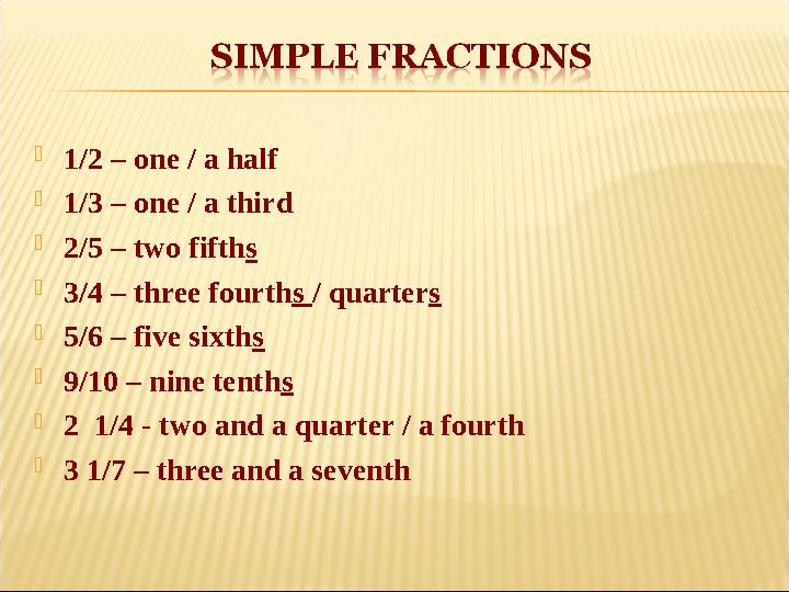  1/2 – one / a half  1/3 – one / a third  2/5 – two fifth s  3/4 – three fourth s / quarter s  5/6 – five sixth s  9/10 –
