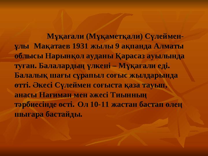 Мұқағали (Мұқаметқали) Сүлеймен- ұлы Мақатаев 1931 жылы 9 ақпанда Алматы облысы Нарынқол ауданы Қарасаз ауы