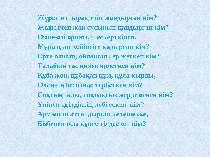 Жүрегін шырақ етіп жандырған кім? Жырымен жан сусынын қандырған кім? Өзіне-өзі орнатып ескерткішті, Мұра қып кейінгіге қадырған