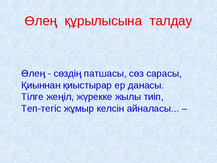 Өлең құрылысына талдау Өлең - сөздің патшасы, сөз сарасы, Қиыннан қиыстырар ер данасы. Тілге жеңіл, жүрекке жылы тиіп, Теп