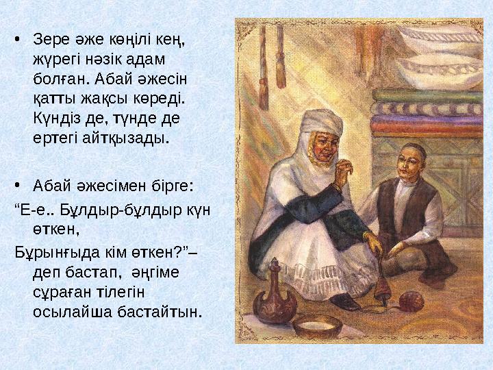 • Зере әже көңілі кең, жүрегі нәзік адам болған. Абай әжесін қатты жақсы көреді. Күндіз де, түнде де ертегі айтқызады. •