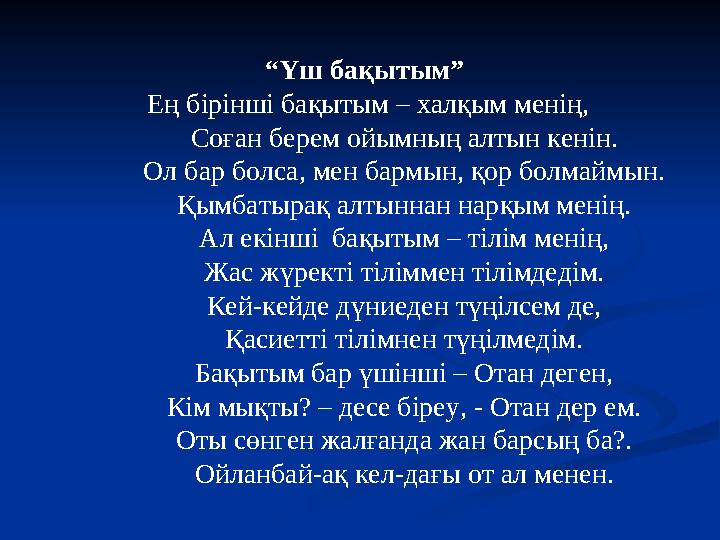 “ Үш бақытым” Ең бірінші бақытым – халқым менің, Соған берем ойымның алтын кенін. Ол бар болса, мен бармын, қор болмаймын. Қым