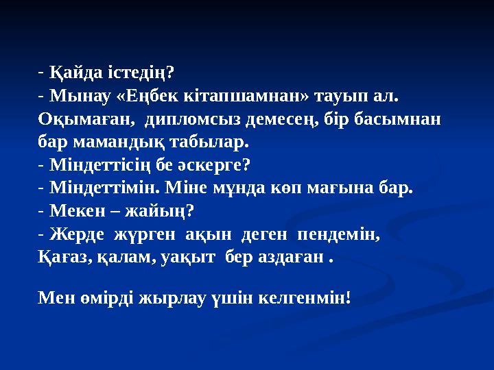 - Қайда істедің? - Мынау «Еңбек кітапшамнан» тауып ал. Оқымаған, дипломсыз демесең, бір басымнан бар мамандық табылар. - Мі