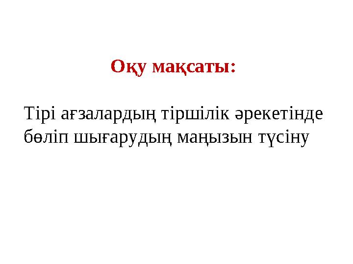Тірі ағзалардың тіршілік әрекетінде бөліп шығарудың маңызын түсіну Оқу мақсаты: