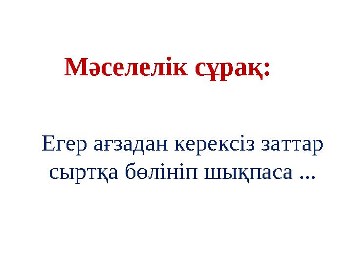 Егер ағзадан керексіз заттар сыртқа бөлініп шықпаса ... Мәселелік сұрақ: