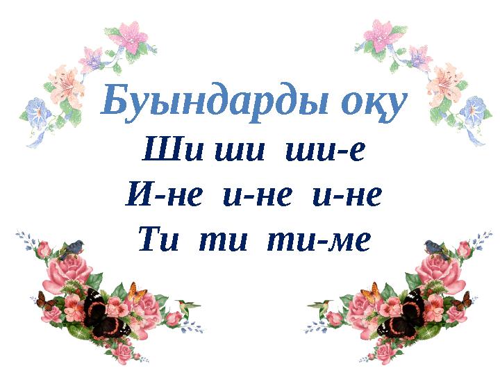 Буындарды оқу Ши ши ши-е И-не и-не и-не Ти ти ти-ме