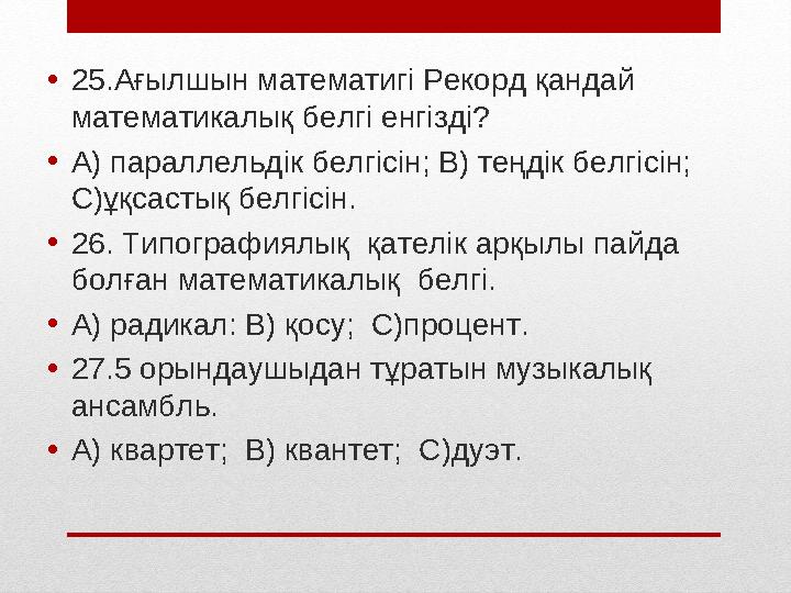 • 25.Ағылшын математигі Рекорд қандай математикалық белгі енгізді? • А) параллельдік белгісін; В) теңдік белгісін; С)ұқсастық