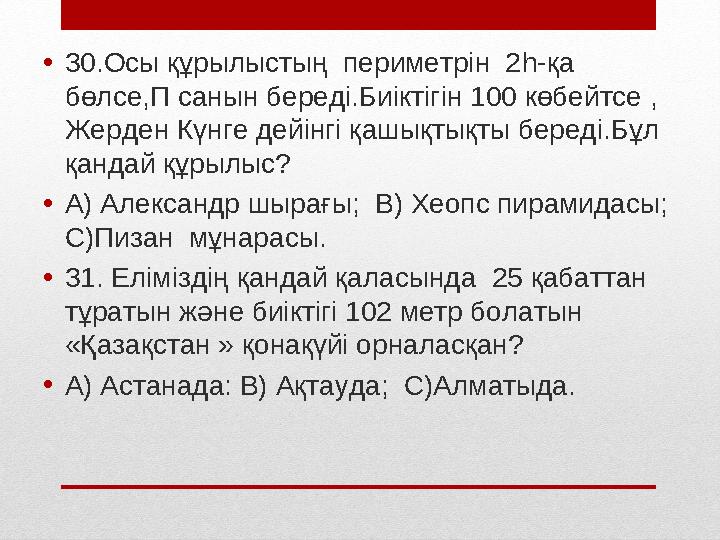 • 30.Осы құрылыстың периметрін 2 h- қа бөлсе,П санын береді.Биіктігін 100 көбейтсе , Жерден Күнге дейінгі қашықтықты береді.