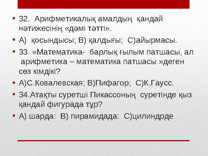 • 32. Арифметикалық амалдың қандай нәтижесінің «дәмі тәтті». • А) қосындысы; В) қалдығы; С)айырмасы. • 33. «Математика- б