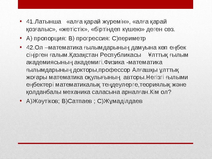 • 41.Латынша «алға қарай жүремін», «алға қарай қозғалыс», «жетістік», «біртіндеп күшею» деген сөз. • А) пропорция: В) прогрес