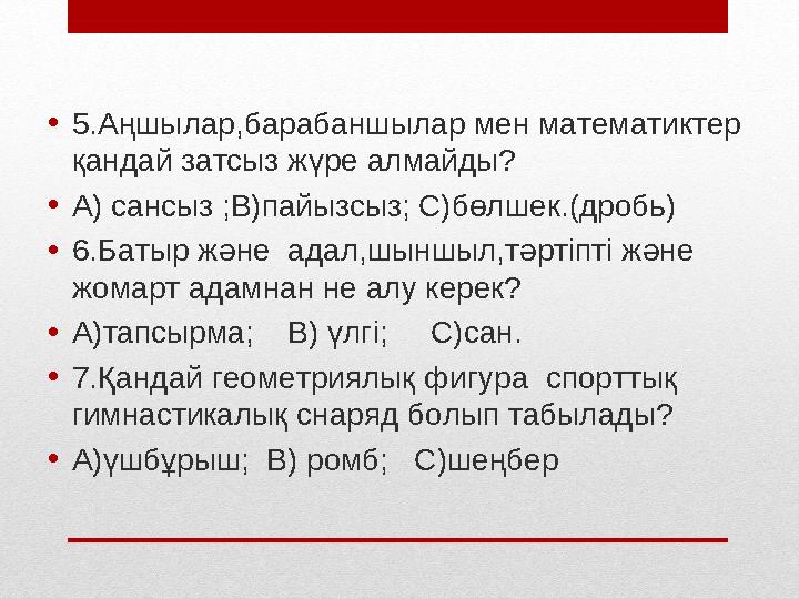 • 5.Аңшылар,барабаншылар мен математиктер қандай затсыз жүре алмайды? • А) сансыз ;В)пайызсыз; С)бөлшек.(дробь) • 6.Батыр ж ә н