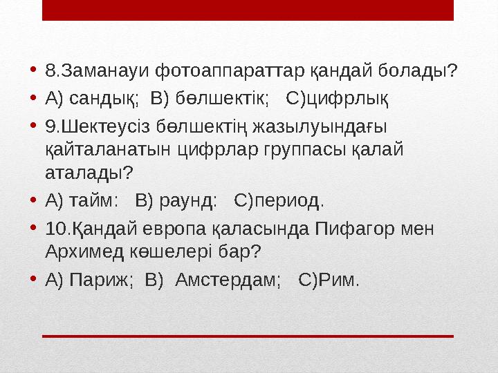 • 8.Заманауи фотоаппараттар қандай болады? • А) сандық; В) бөлшектік; С)цифрлық • 9.Шектеусіз бөлшектің жазылуындағы қайтала