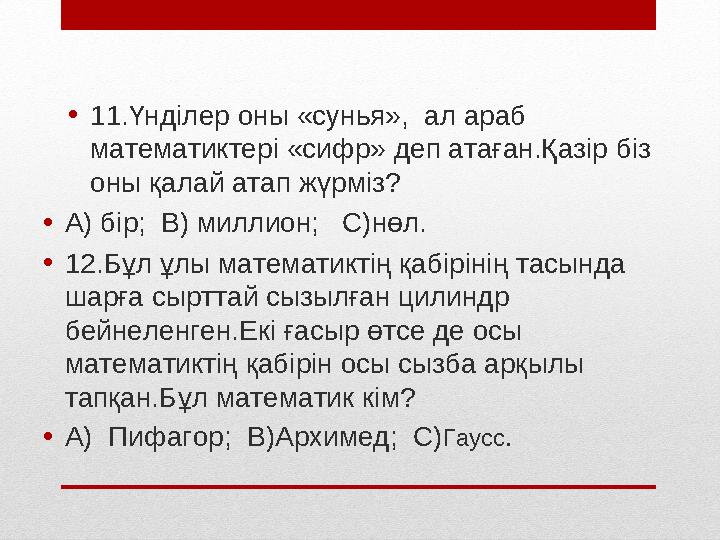 • 11.Үнділер оны «сунья», ал араб математиктері «сифр» деп атаған.Қазір біз оны қалай атап жүрміз? • А) бір; В) миллион;