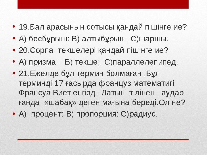 • 19.Бал арасының сотысы қандай пішінге ие? • А) бесбұрыш: В) алтыбұрыш; С)шаршы. • 20.Сорпа текшелері қандай пішінге ие? • А)