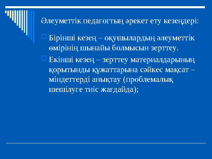 Әлеуметтік педагогтың әрекет ету кезеңдері: Бірінші кезең – оқушылардың әлеуметтік өмірінің шынайы болмысын зерттеу. Екінші к