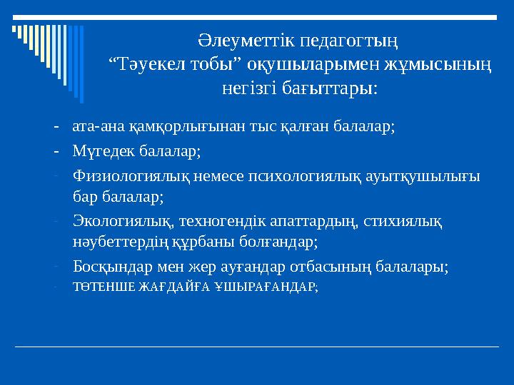 Әлеуметтік педагогтың “Тәуекел тобы” оқушыларымен жұмысының негізгі бағыттары: - ата-ана қамқорлығынан тыс қалған балалар; -