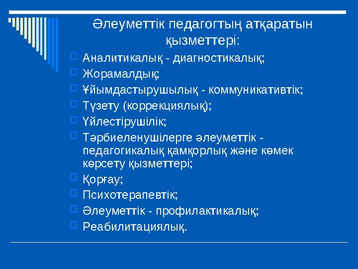 Әлеуметтік педагогтың атқаратын қызметтері: Аналитикалық - диагностикалық; Жорамалдық; Ұйымдастырушылық - коммуникативтік; 