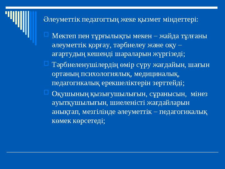 Әлеуметтік педагогтың жеке қызмет міндеттері: Мектеп пен тұрғылықты мекен – жайда тұлғаны әлеуметтік қорғау, тәрбиелеу және оқ