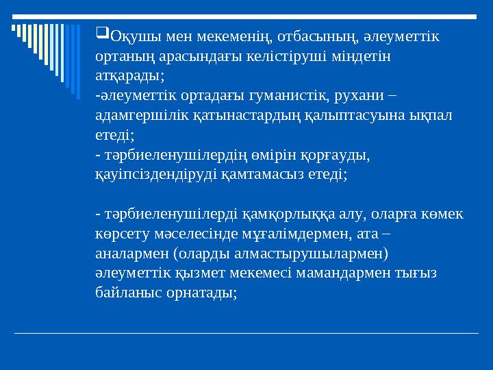 Оқушы мен мекеменің, отбасының, әлеуметтік ортаның арасындағы келістіруші міндетін атқарады; -әлеуметтік ортадағы гуманистік,