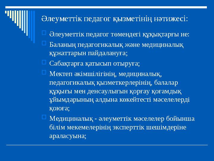 Әлеуметтік педагог қызметінің нәтижесі: Әлеуметтік педагог төмендегі құқықтарғы ие: Баланың педагогикалық және медициналық құ