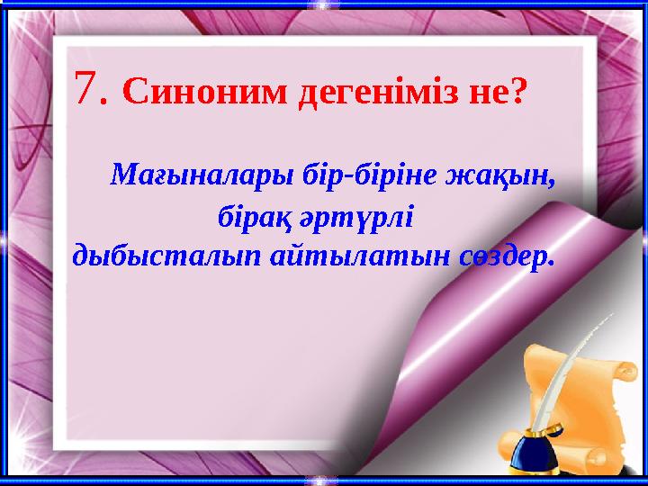7. Синоним дегеніміз не? Мағыналары бір-біріне жақын, бірақ әртүрлі дыбысталып айтылатын сөздер.