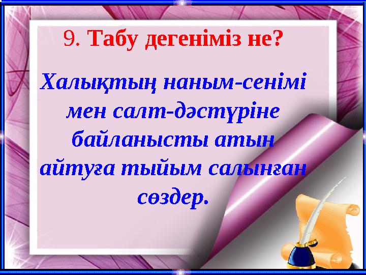 9. Табу дегеніміз не? Халықтың наным-сенімі мен салт-дәстүріне байланысты атын айтуға тыйым салынған сөздер.