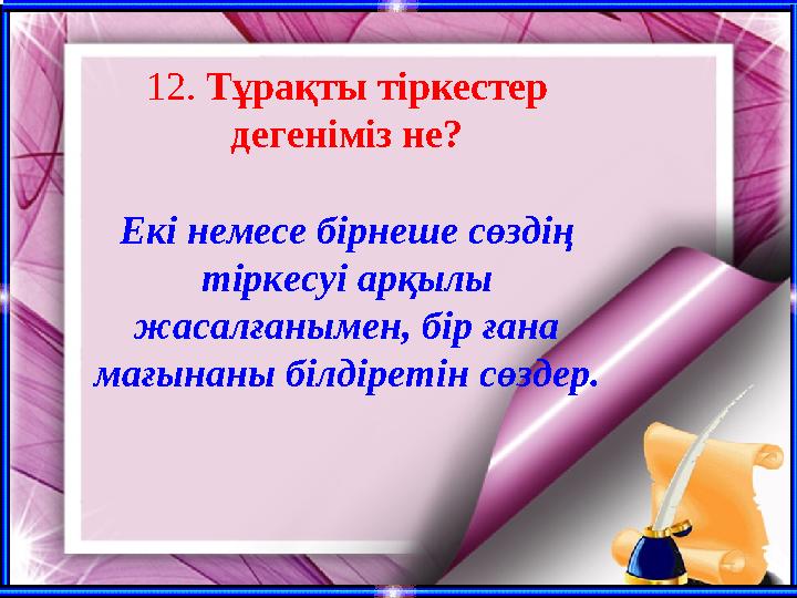 12. Тұрақты тіркестер дегеніміз не? Екі немесе бірнеше сөздің тіркесуі арқылы жасалғанымен, бір ғана мағынаны білдіретін сөз