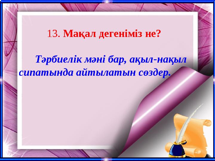 13. Мақал дегеніміз не? Тәрбиелік мәні бар, ақыл-нақыл сипатында айтылатын сөздер.