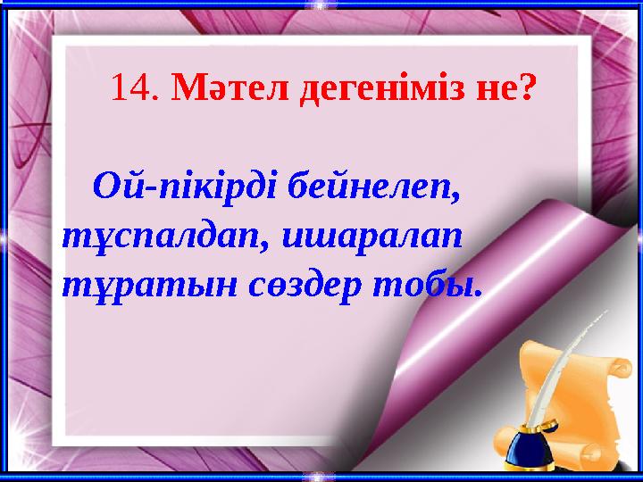 14. Мәтел дегеніміз не? Ой-пікірді бейнелеп, тұспалдап, ишаралап тұратын сөздер тобы.