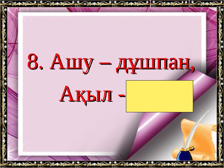8.8. Ашу – дұшпан,Ашу – дұшпан, Ақыл - Ақыл - дос дос ..