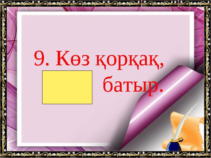 9. Көз қорқақ, қол батыр.