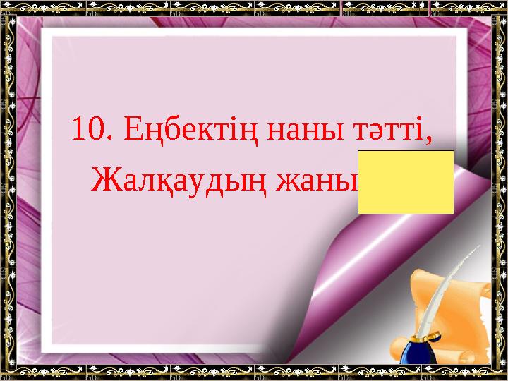 10. Еңбектің наны тәтті, Жалқаудың жаны тәтті.