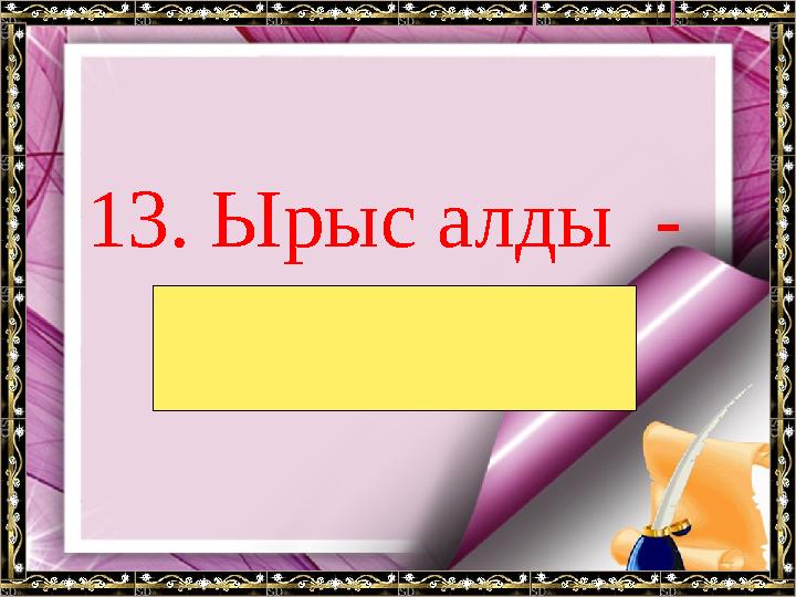 13. Ырыс алды - ынтымақ .