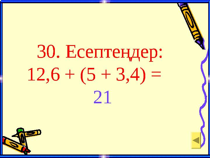 30. Есептеңдер: 12,6 + (5 + 3,4) = 21