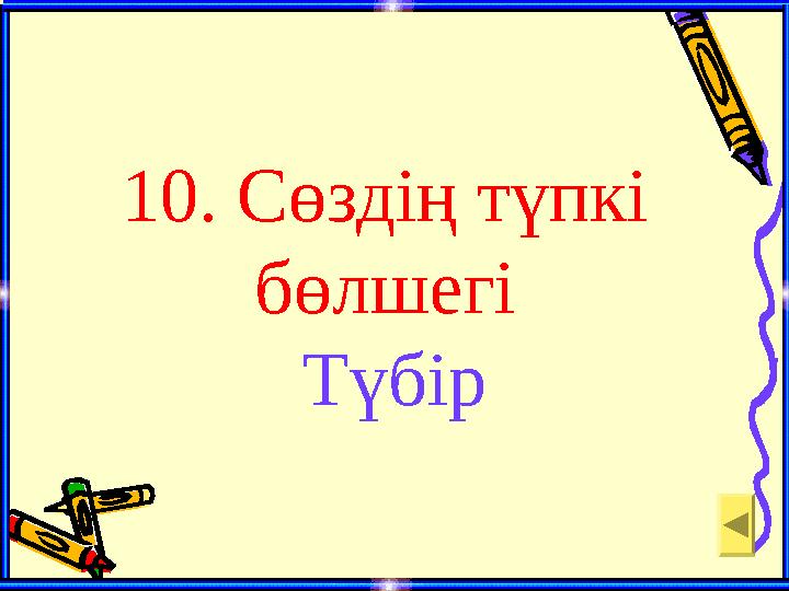 10. Сөздің түпкі бөлшегі Түбір