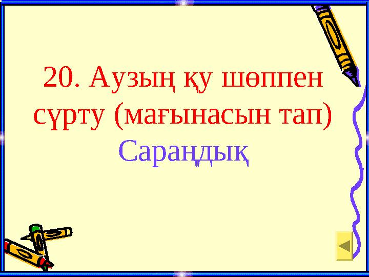 20. Аузың қу шөппен сүрту (мағынасын тап) Сараңдық