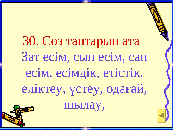 30. Сөз таптарын ата Зат есім, сын есім, сан есім, есімдік, етістік, еліктеу, үстеу, одағай, шылау,