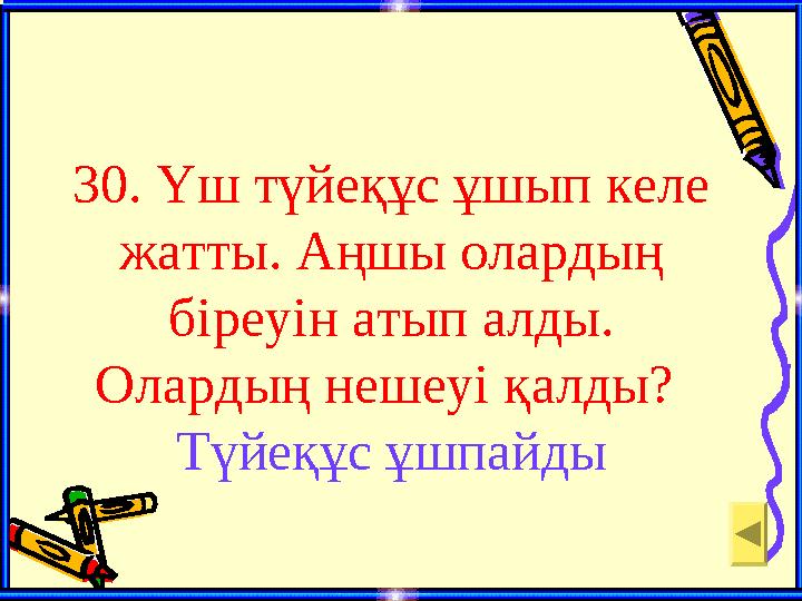 30. Үш түйеқұс ұшып келе жатты. Аңшы олардың біреуін атып алды. Олардың нешеуі қалды? Түйеқұс ұшпайды