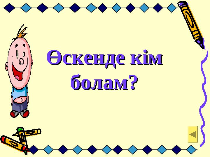 Өскенде кім Өскенде кім болам?болам?