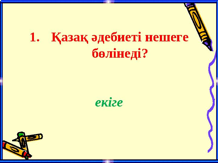 1.Қазақ әдебиеті нешеге бөлінеді? екіге