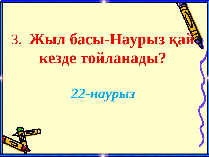 3. Жыл басы-Наурыз қай кезде тойланады? 22-наурыз