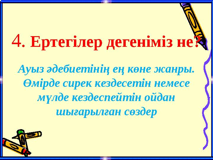4. Ертегілер дегеніміз не? Ауыз әдебиетінің ең көне жанры. Өмірде сирек кездесетін немесе мүлде кездеспейтін ойдан шығарылған
