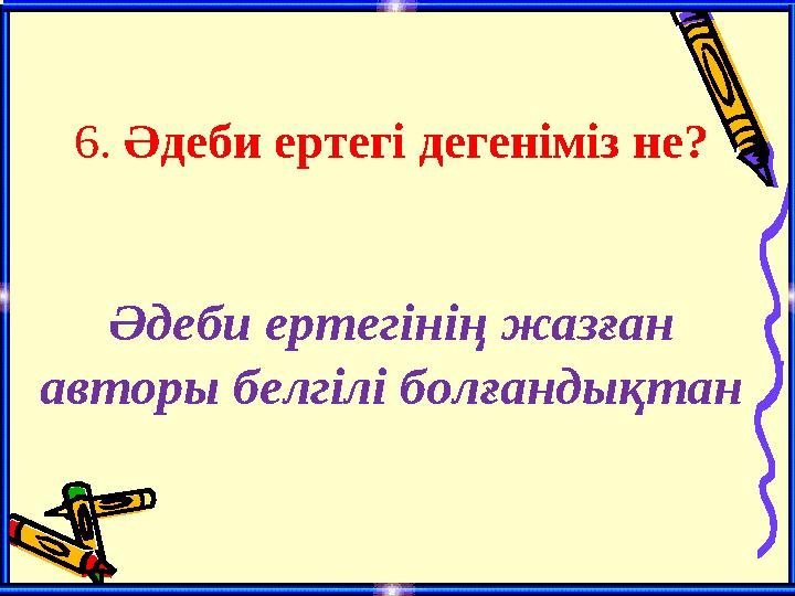 6. Әдеби ертегі дегеніміз не? Әдеби ертегінің жазған авторы белгілі болғандықтан