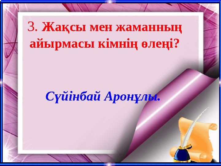 3. Жақсы мен жаманның айырмасы кімнің өлеңі? Сүйінбай Аронұлы.