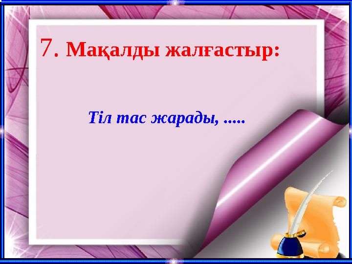 7. Мақалды жалғастыр: Тіл тас жарады, .....