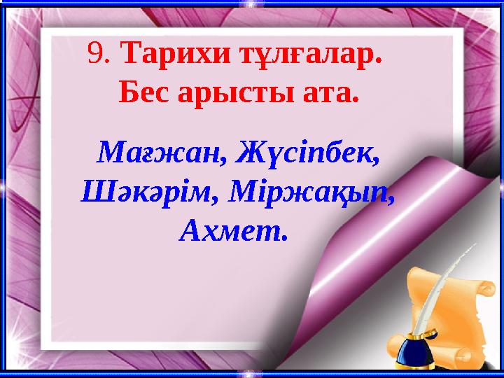 9. Тарихи тұлғалар. Бес арысты ата. Мағжан, Жүсіпбек, Шәкәрім, Міржақып, Ахмет.