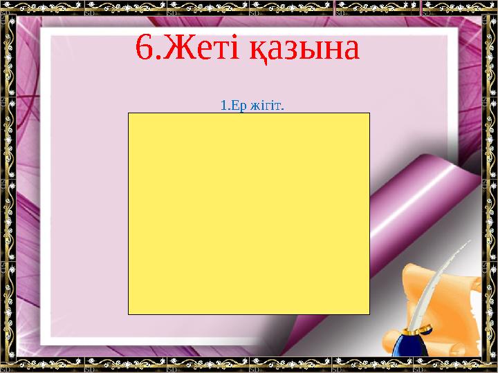 6.Жеті қазына 1.Ер жігіт. 2.Сұлу әйел. 3.Ақыл, білім. 4.Жүйрік ат. 5.Қыран бүркіт. 6.Берен мылтық. 7.Жүйрік тазы (ит).