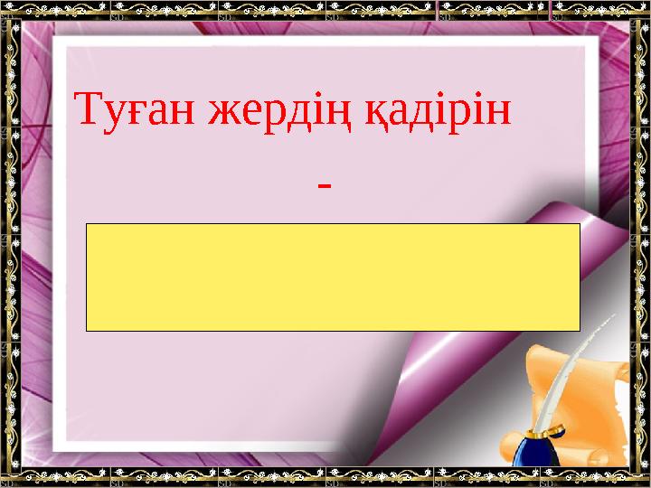 Туған жердің қадірін - шетте жүрсең білерсің.