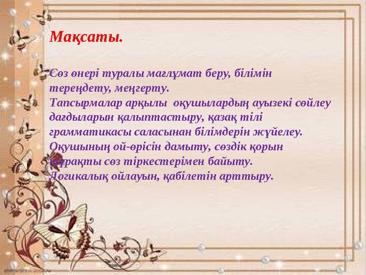 Мақсаты. Сөз өнері туралы мағлұмат беру, білімін тереңдету, меңгерту. Тапсырмалар арқылы оқушылардың ауызекі сөйлеу дағдылары